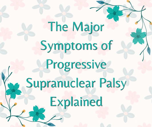 The Major Symptoms of Progressive Supranuclear Palsy Explained